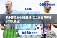 多少晋级2026世界杯（2026世界杯多少球队参加）