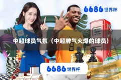 中超球员气氛（中超脾气火爆的球员）