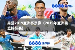 男蓝2019亚洲杯录像（2019年亚洲男篮锦标赛）