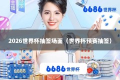 2026世界杯抽签场面（世界杯预赛抽签）