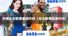 中国五大联赛重启时间（五大联赛结束时间）