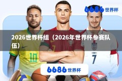 2026世界杯组（2026年世界杯参赛队伍）