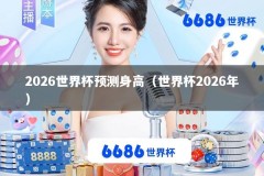 2026世界杯预测身高（世界杯2026年）