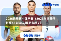 2026世界杯中体产业（2026年世界杯扩军48支球队,国足有戏了）