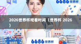2026世界杯观看时间（世界杯 2026）