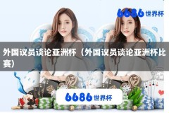 外国议员谈论亚洲杯（外国议员谈论亚洲杯比赛）