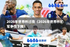 2026年世界杯过夜（2026年世界杯扩军争性下降）