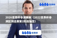 2026世界杯非洲赛制（2022世界杯非洲区预选赛第2阶段抽签）