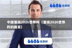 中国晋级2026世界杯（晋级2026世界杯的国家）