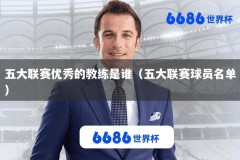 五大联赛优秀的教练是谁（五大联赛球员名单）