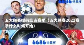 五大联赛提前结束赛季（五大联赛2021赛季什么时候开始）