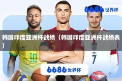 韩国印度亚洲杯战绩（韩国印度亚洲杯战绩表）