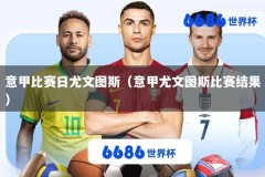 意甲比赛日尤文图斯（意甲尤文图斯比赛结果）