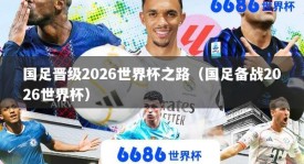 国足晋级2026世界杯之路（国足备战2026世界杯）