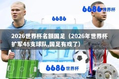 2026世界杯名额国足（2026年世界杯扩军48支球队,国足有戏了）