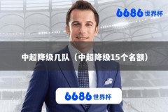 中超降级几队（中超降级15个名额）