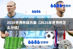 2026世界杯组方案（2026年世界杯怎么分组）