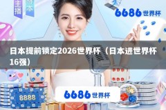 日本提前锁定2026世界杯（日本进世界杯16强）