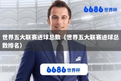 世界五大联赛进球总数（世界五大联赛进球总数排名）