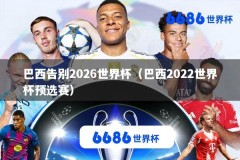 巴西告别2026世界杯（巴西2022世界杯预选赛）