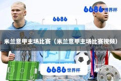 米兰意甲主场比赛（米兰意甲主场比赛视频）