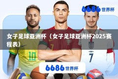 女子足球亚洲杯（女子足球亚洲杯2025赛程表）
