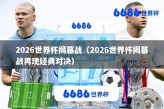 2026世界杯揭幕战（2026世界杯揭幕战再现经典对决）