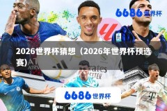 2026世界杯猜想（2026年世界杯预选赛）