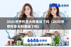 2026世界杯意大利晋级了吗（2026世界杯意大利晋级了吗）