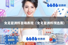 女足亚洲杯首场表现（女足亚洲杯预选赛）