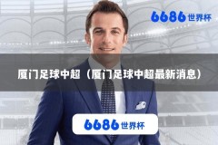 厦门足球中超（厦门足球中超最新消息）