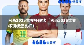 巴西2026世界杯现状（巴西2026世界杯现状怎么样）
