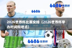 2026世界杯比赛安排（2026世界杯举办时间和地点）