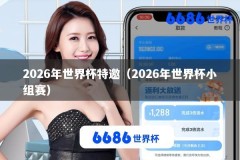 2026年世界杯特邀（2026年世界杯小组赛）