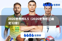 2026世界杯8.5（2026世界杯已确定32席）