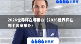 2026世界杯在哪里办（2026世界杯在哪个国家举办）