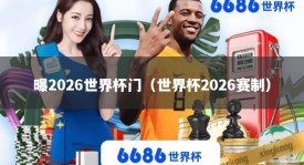 曝2026世界杯门（世界杯2026赛制）