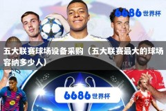 五大联赛球场设备采购（五大联赛最大的球场容纳多少人）