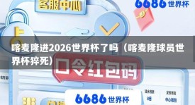 喀麦隆进2026世界杯了吗（喀麦隆球员世界杯猝死）