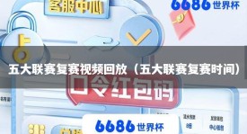 五大联赛复赛视频回放（五大联赛复赛时间）