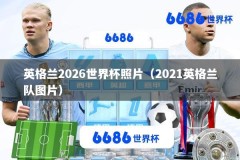 英格兰2026世界杯照片（2021英格兰队图片）