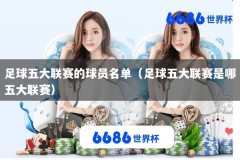 足球五大联赛的球员名单（足球五大联赛是哪五大联赛）