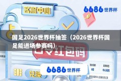 国足2026世界杯抽签（2026世界杯国足能进场参赛吗）