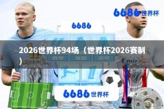 2026世界杯94场（世界杯2026赛制）