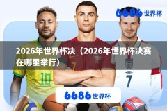 2026年世界杯决（2026年世界杯决赛在哪里举行）
