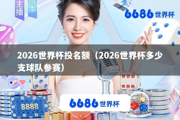 2026世界杯投名额(2026世界杯多少支球队参赛)