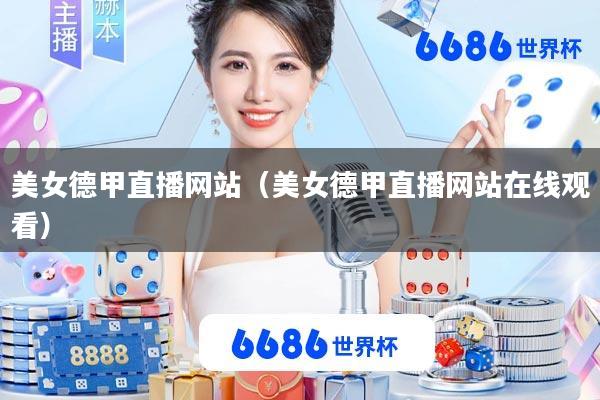 美女德甲直播网站(美女德甲直播网站在线观看)