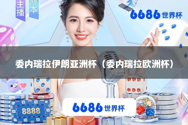 委内瑞拉伊朗亚洲杯(委内瑞拉欧洲杯)