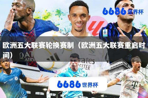 欧洲五大联赛轮换赛制(欧洲五大联赛重启时间)
