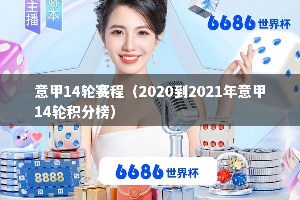 意甲14轮赛程(2020到2021年意甲14轮积分榜)